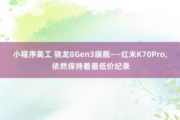 小程序美工 骁龙8Gen3旗舰——红米K70Pro, 依然保持着最低价纪录