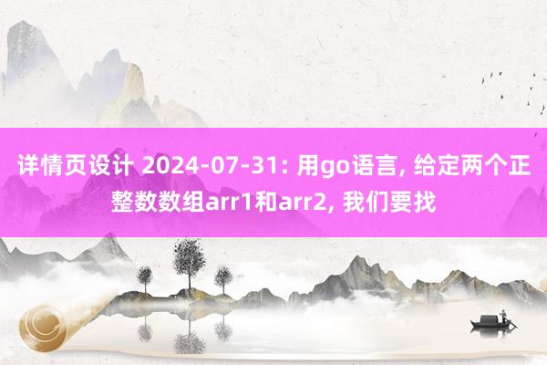 详情页设计 2024-07-31: 用go语言, 给定两个正整数数组arr1和arr2, 我们要找