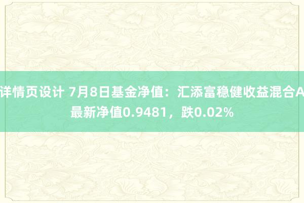 详情页设计 7月8日基金净值：汇添富稳健收益混合A最新净值0.9481，跌0.02%