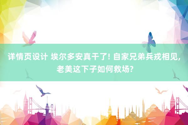 详情页设计 埃尔多安真干了! 自家兄弟兵戎相见, 老美这下子如何救场?