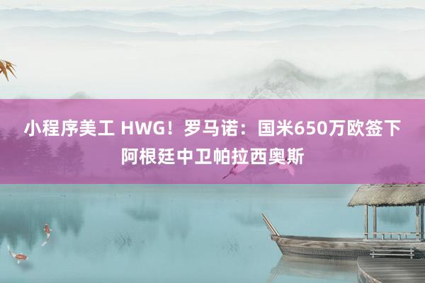 小程序美工 HWG！罗马诺：国米650万欧签下阿根廷中卫帕拉西奥斯