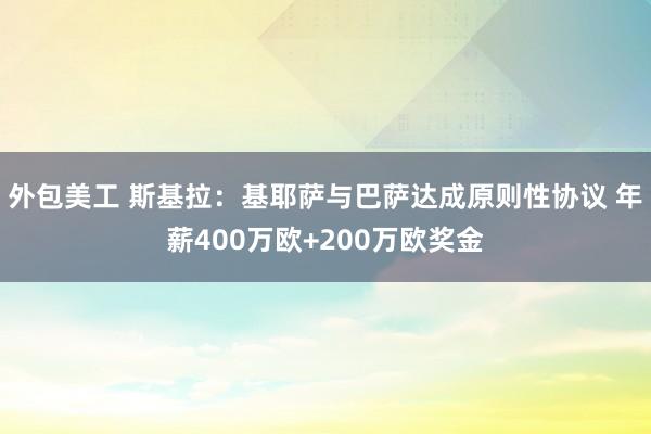 外包美工 斯基拉：基耶萨与巴萨达成原则性协议 年薪400万欧+200万欧奖金