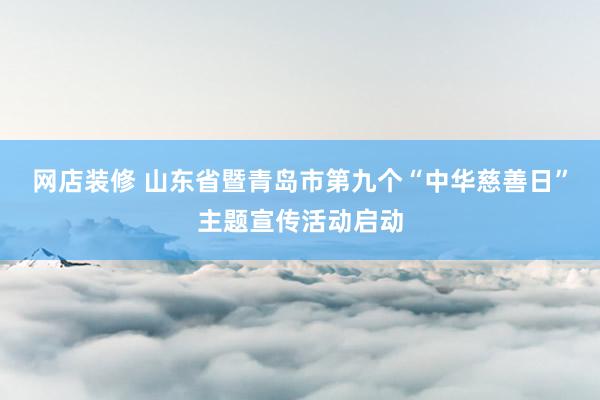 网店装修 山东省暨青岛市第九个“中华慈善日”主题宣传活动启动