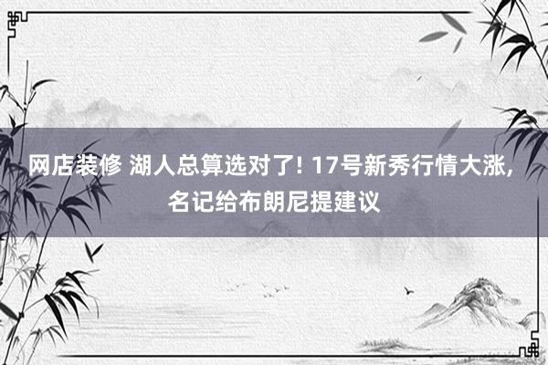 网店装修 湖人总算选对了! 17号新秀行情大涨, 名记给布朗尼提建议