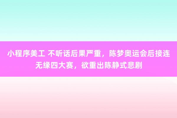 小程序美工 不听话后果严重，陈梦奥运会后接连无缘四大赛，欲重出陈静式悲剧